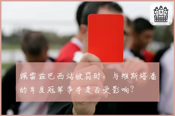 佩雷兹巴西站被罚时，与维斯塔潘的年度冠军争夺是否受影响？