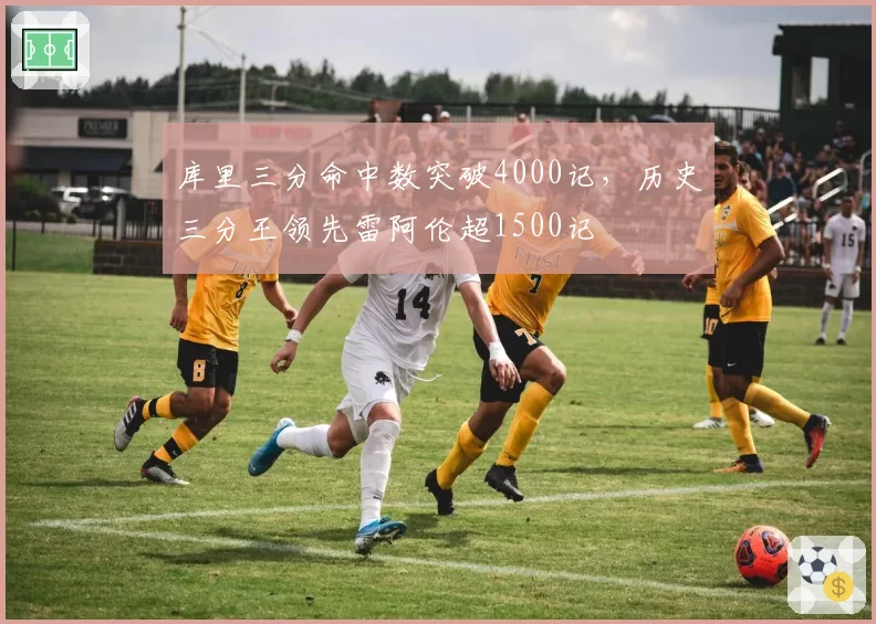 库里三分命中数突破4000记，历史三分王领先雷阿伦超1500记