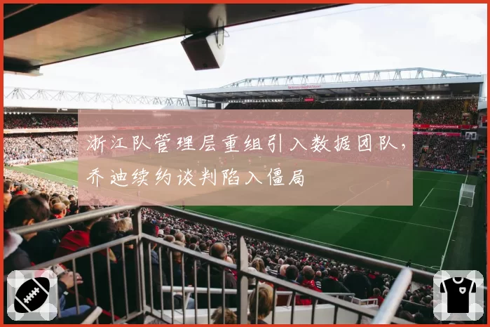 浙江队管理层重组引入数据团队，乔迪续约谈判陷入僵局