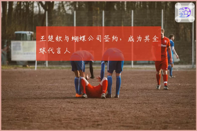 王楚钦与蝴蝶公司签约，成为其全球代言人