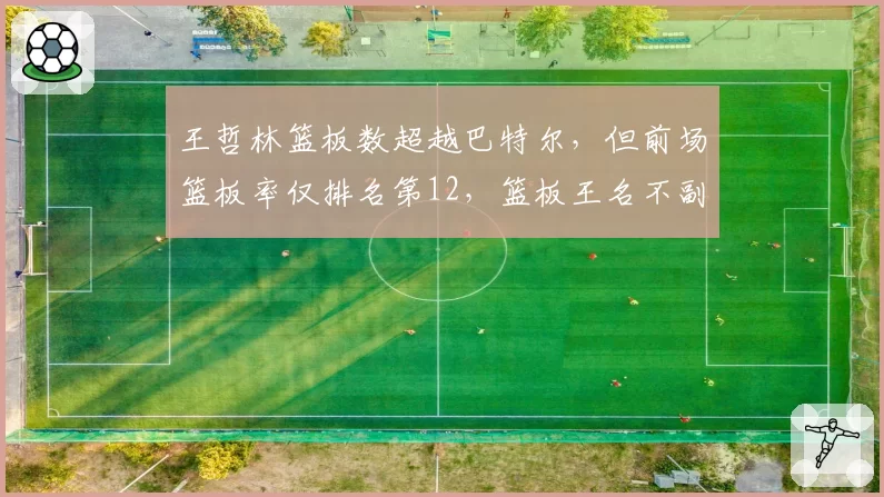王哲林篮板数超越巴特尔，但前场篮板率仅排名第12，篮板王名不副实遭球迷吐槽
