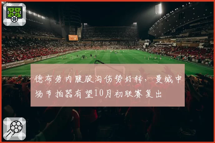 德布劳内腹股沟伤势好转,曼城中场节拍器有望10月初联赛复出