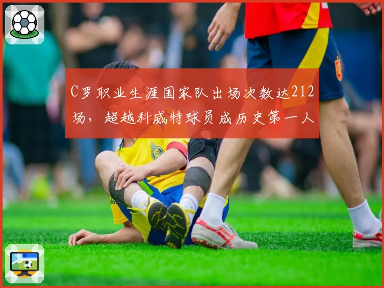 C罗职业生涯国家队出场次数达212场，超越科威特球员成历史第一人