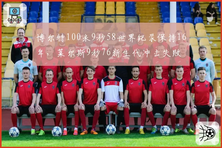 博尔特100米9秒58世界纪录保持16年，莱尔斯9秒76新生代冲击失败