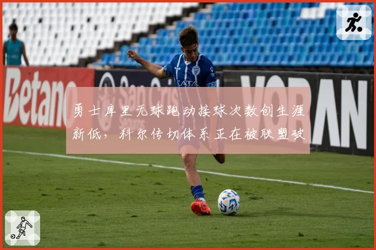 勇士库里无球跑动接球次数创生涯新低,科尔传切体系正在被联盟破解?